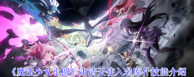 《魔法少女小圆》肃清天使入名库什技能介绍