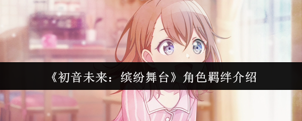 《初音未来：缤纷舞台》角色羁绊介绍