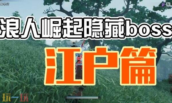 浪人崛起江户隐藏BOSS位置 详细点位及打法攻略