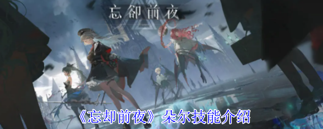 《忘却前夜》朵尔技能介绍