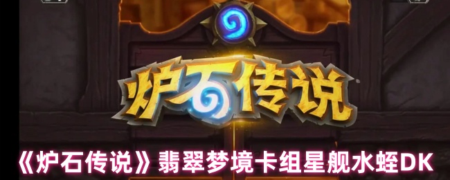 《炉石传说》翡翠梦境卡组星舰水蛭DK