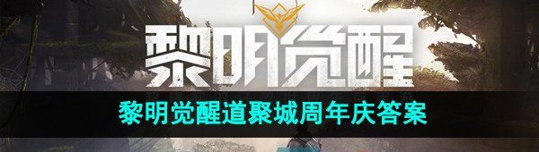 《黎明觉醒》道聚城11周年活动答题答案