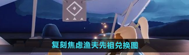 《光遇》2024年8月22日复刻焦虑渔夫先祖兑换图