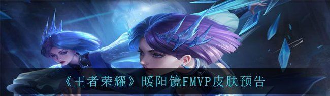 《王者荣耀》暖阳镜FMVP皮肤预告