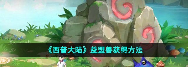 《西普大陆》益盟兽获得方法