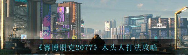 《赛博朋克2077》木头人打法攻略