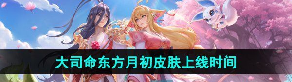 《王者荣耀》大司命东方月初新皮肤上线时间