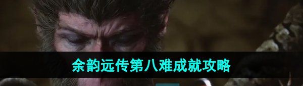 《黑神话悟空》余韵远传第八难成就攻略