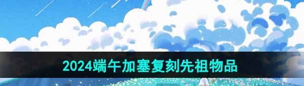 《光遇》2024端午加塞复刻先祖兑换图