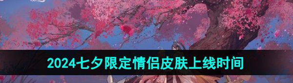 《王者荣耀》2024年七夕皮肤上线时间介绍