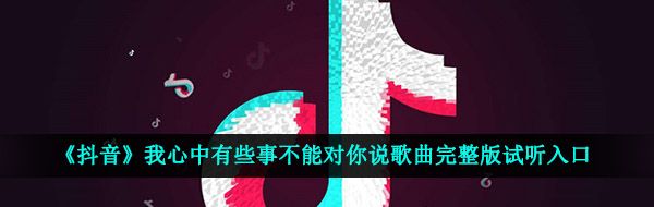 《抖音》我心中有些事不能对你说歌曲完整版试听入口