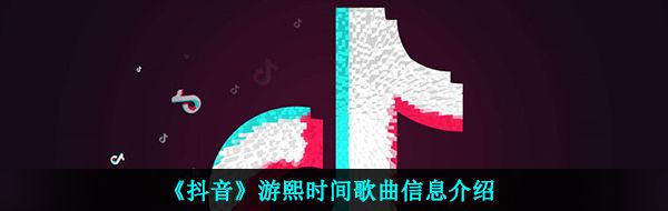 《抖音》游熙时间歌曲信息介绍