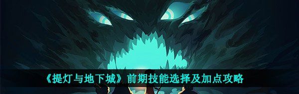 《提灯与地下城》前期技能选择及加点攻略
