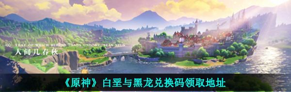 《原神》白垩与黑龙兑换码领取地址