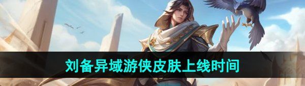 《王者荣耀》刘备异域游侠新皮肤上线时间