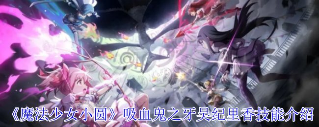 《魔法少女小圆》吸血鬼之牙吴纪里香技能介绍
