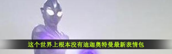 这个世界上根本没有迪迦奥特曼最新表情包大全分享