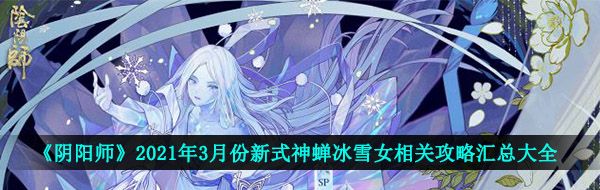 《阴阳师》2021年3月份新式神蝉冰雪女相关攻略汇总大全