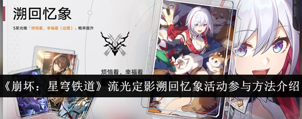 崩坏星穹铁道流光定影溯回忆象活动怎么参与-崩坏：星穹铁道流光定影溯回忆象活动参与方法