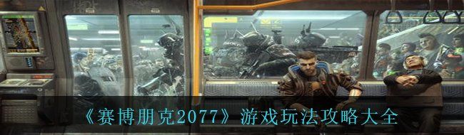 《赛博朋克2077》游戏玩法攻略大全