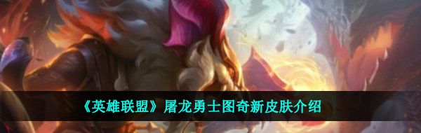 《英雄联盟》屠龙勇士图奇新皮肤介绍