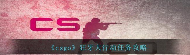 《csgo》狂牙大行动任务攻略