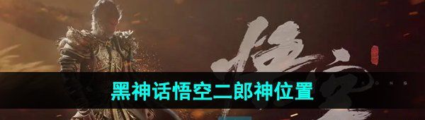 《黑神话悟空》二郎神位置介绍