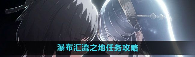 《鸣潮》瀑布汇流之地任务攻略