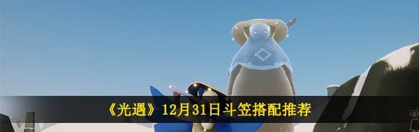 《光遇》12月31日斗笠搭配推荐