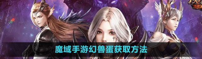 《魔域手游》幻兽蛋获取方法