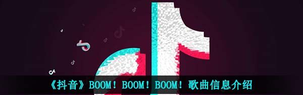 《抖音》BOOM！BOOM！BOOM！歌曲信息介绍