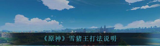 《原神》雪猪王打法说明