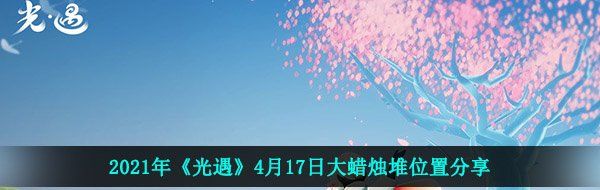 2021年《光遇》4月17日大蜡烛堆位置分享