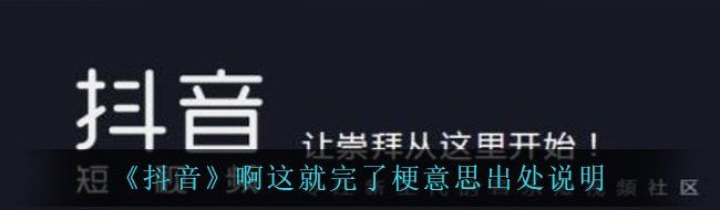《抖音》啊这就完啦梗意思出处说明