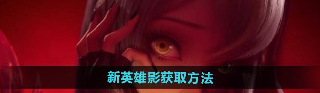 《王者荣耀》新英雄影获取方法