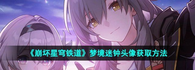 《崩坏星穹铁道》2.6梦境迷钟头像获取方法