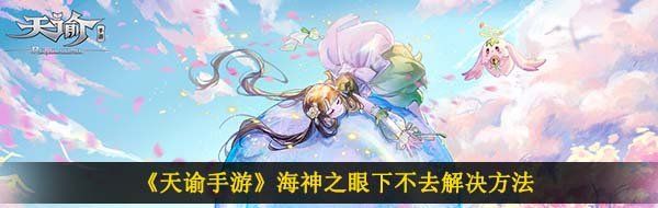 《天谕手游》海神之眼下不去解决方法