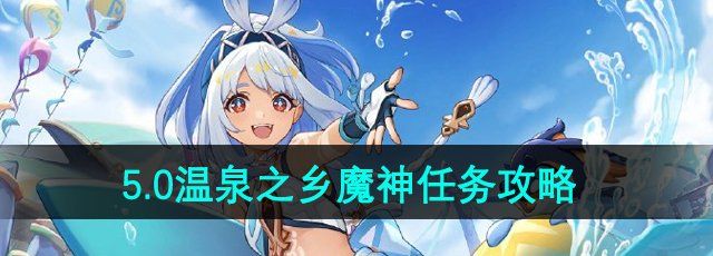 《原神》5.0温泉之乡魔神任务攻略