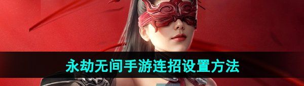 《永劫无间手游》连招设置方法
