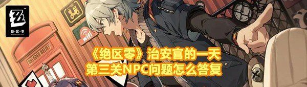 《绝区零》治安官的一天第三关NPC问题怎么答复