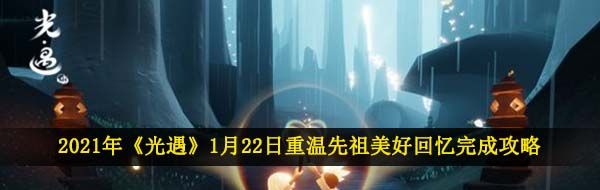 2021年《光遇》1月22日重温先祖美好回忆完成攻略