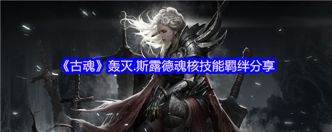 《古魂》轰灭.斯露德魂核技能羁绊分享
