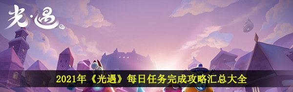 2021年《光遇》每日任务完成攻略汇总大全