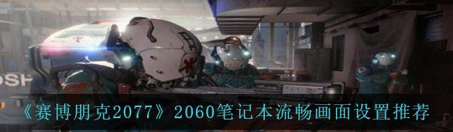 《赛博朋克2077》2060笔记本流畅画面设置推荐