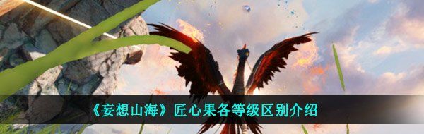《妄想山海》匠心果各等级区别介绍