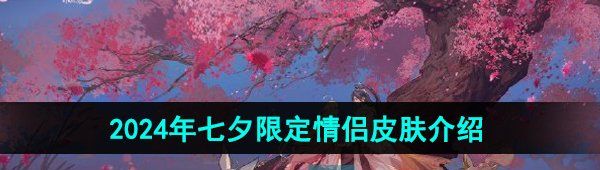 《王者荣耀》2024年七夕限定情侣皮肤介绍