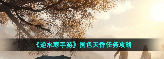 《逆水寒手游》国色天香任务攻略