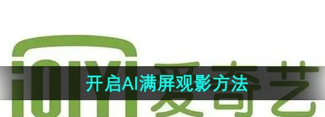 《爱奇艺》开启AI满屏观影方法
