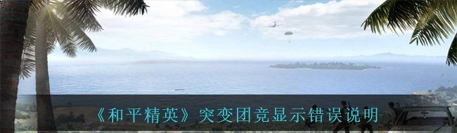《和平精英》突变团竞显示错误说明