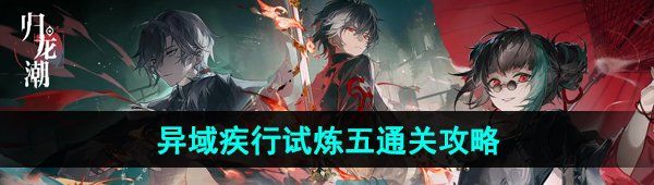 《归龙潮》异域疾行试炼五通关攻略